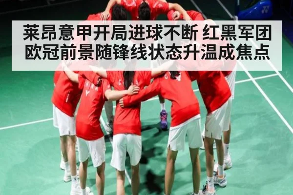 莱昂意甲开局进球不断 红黑军团欧冠前景随锋线状态升温成焦点