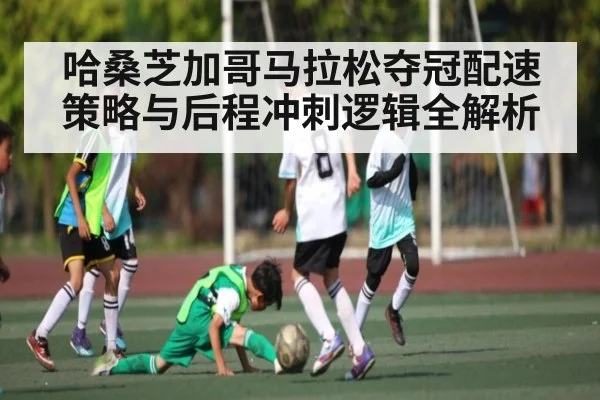 哈桑芝加哥马拉松夺冠配速策略与后程冲刺逻辑全解析